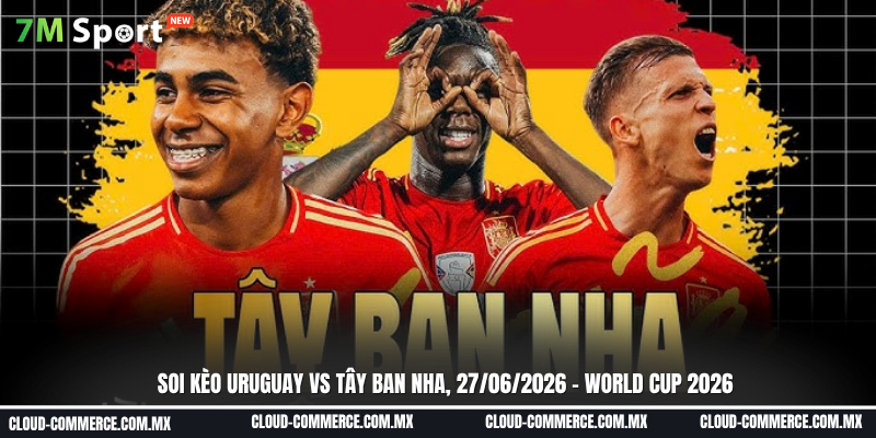 Soi kèo Uruguay vs Tây Ban Nha ngày 27/06 tại World Cup 2026